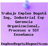 Trabajo Empleo Bogotá Ing. Industrial Esp Gerencia Organizacional, Procesos o SST Enseñanza