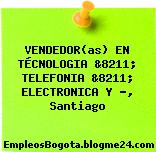 VENDEDOR(as) EN TÉCNOLOGIA &8211; TELEFONIA &8211; ELECTRONICA Y …, Santiago