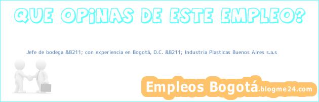 Jefe de bodega &8211; con experiencia en Bogotá, D.C. &8211; Industria Plasticas Buenos Aires s.a.s