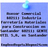Asesor Comercial &8211; Industria Ferretería Materiales para Construccion en Santander &8211; GENTE UTIL S.A. en Santander