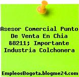 Asesor Comercial Punto De Venta En Chia &8211; Importante Industria Colchonera
