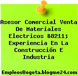 Asesor Comercial Venta De Materiales Electricos &8211; Experiencia En La Construcción E Industria