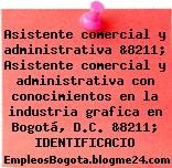 Asistente comercial y administrativa &8211; Asistente comercial y administrativa con conocimientos en la industria grafica en Bogotá, D.C. &8211; IDENTIFICACIO