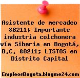 Asistente de mercadeo &8211; Importante industria colchonera vía Siberia en Bogotá, D.C. &8211; LISTOS en Distrito Capital