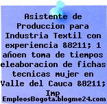 Asistente de Produccion para Industria Textil con experiencia &8211; 1 añoen toma de tiempos eleaboracion de fichas tecnicas mujer en Valle del Cauca &8211; Imp