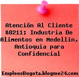Atención Al Cliente &8211; Industria De Alimentos en Medellin, Antioquia para Confidencial