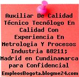 Auxiliar De Calidad Técnico Tecnólogo En Calidad Con Experiencia En Metrologia Y Procesos Industria &8211; Madrid en Cundinamarca para Confidencial