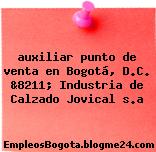 auxiliar punto de venta en Bogotá, D.C. &8211; Industria de Calzado Jovical s.a