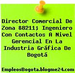 Director Comercial De Zona &8211; Ingeniero Con Contactos A Nivel Gerencial En La Industria Gráfica De Bogotá