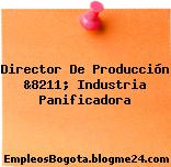 Director De Producción &8211; Industria Panificadora