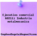 Ejecutivo comercial &8211; Industria metalmecanica