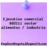 Ejecutivo comercial &8211; sector alimentos / industria