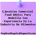 Ejecutivo Comercial Food &8211; Para Medellin Con Experiencia En La Industria De Alimentos