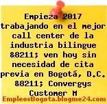 Empieza 2017 trabajando en el mejor call center de la industria bilingue &8211; ven hoy sin necesidad de cita previa en Bogotá, D.C. &8211; Convergys Customer M
