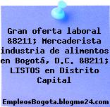Gran oferta laboral &8211; Mercaderista industria de alimentos en Bogotá, D.C. &8211; LISTOS en Distrito Capital