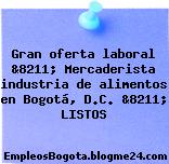 Gran oferta laboral &8211; Mercaderista industria de alimentos en Bogotá, D.C. &8211; LISTOS