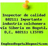 Inspector de calidad &8211; Importante industria colchonera vía Siberia en Bogotá, D.C. &8211; LISTOS