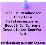 Jefe De Produccion Industria Metalmecanica en Bogotá D. C. para Inversiones Guerfor S.A