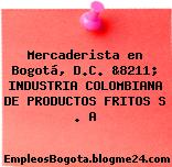 Mercaderista en Bogotá, D.C. &8211; INDUSTRIA COLOMBIANA DE PRODUCTOS FRITOS S . A