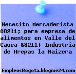 Necesito Mercaderista &8211; para empresa de alimentos en Valle del Cauca &8211; Industria de Arepas la Maizera