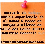 Operario de bodega &8211; experiencia de al menos 6 meses en cargos similares en Valle del Cauca &8211; Industria Paternit S.A