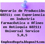 Operario de Producción &8211; con Experiencia en Industria Farmacéutica o Afines en Antioquia &8211; Universal Service S.A.S