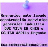 Operarios auto lavado construcción servicios generales industria QUE VIVA EN CHIA o CAJICA &8211; Urgente