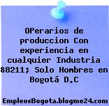 OPerarios de produccion Con experiencia en cualquier Industria &8211; Solo Hombres en Bogotá D.C