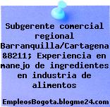 Subgerente comercial regional Barranquilla/Cartagena &8211; Experiencia en manejo de ingredientes en industria de alimentos