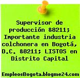Supervisor de producción &8211; Importante industria colchonera en Bogotá, D.C. &8211; LISTOS en Distrito Capital
