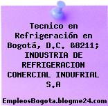 Tecnico en Refrigeración en Bogotá, D.C. &8211; INDUSTRIA DE REFRIGERACION COMERCIAL INDUFRIAL S.A