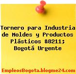 Tornero para Industria de Moldes y Productos Plásticos &8211; Bogotá Urgente