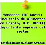 Vendedor TAT &8211; industria de alimentos en Bogotá, D.C. &8211; Importante empresa del sector