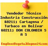 Vendedor Técnico Industria Construcción &8211; Cartagena / Turbaco en Bolívar &8211; DOM COLOMBIA S A S