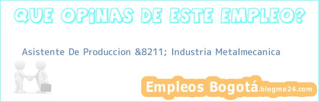 Asistente De Produccion &8211; Industria Metalmecanica