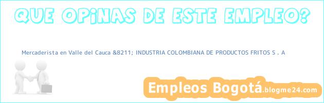 Mercaderista en Valle del Cauca &8211; INDUSTRIA COLOMBIANA DE PRODUCTOS FRITOS S . A