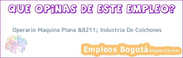 Operario Maquina Plana &8211; Industria De Colchones