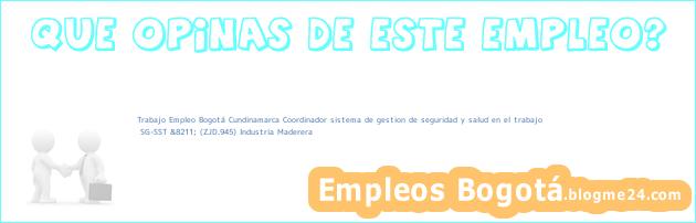 Trabajo Empleo Bogotá Cundinamarca Coordinador sistema de gestion de seguridad y salud en el trabajo | SG-SST &8211; (ZJD.945) Industria Maderera