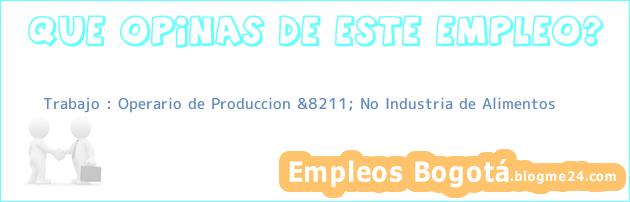 Trabajo : Operario de Produccion &8211; No Industria de Alimentos