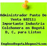 Administrador Punto De Venta &8211; Importante Industria Colchonera en Bogotá D. C. para Listos