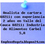 Analista de cartera &8211; con experiencia 2 años en Valle del Cauca &8211; Industria de Alimentos Carbel S.A