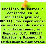 Analista de costos o cotizador en la industria grafica. &8211; Con experiencia en analisis de costos y cotizaciones. en Bogotá, D.C. &8211; Dígitos y Diseños In