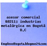 asesor comercial &8211; industrias metalúrgica en Bogotá D.C