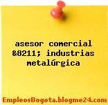 asesor comercial &8211; industrias metalúrgica