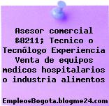 Asesor comercial &8211; Tecnico o Tecnólogo Experiencia Venta de equipos medicos hospitalarios o industria alimentos