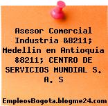 Asesor Comercial Industria &8211; Medellin en Antioquia &8211; CENTRO DE SERVICIOS MUNDIAL S. A. S