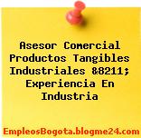 Asesor Comercial Productos Tangibles Industriales &8211; Experiencia En Industria