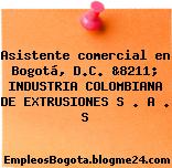 Asistente comercial en Bogotá, D.C. &8211; INDUSTRIA COLOMBIANA DE EXTRUSIONES S . A . S