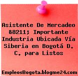 Asistente De Mercadeo &8211; Importante Industria Ubicada Vía Siberia en Bogotá D. C. para Listos