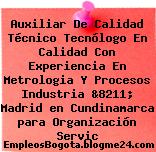 Auxiliar De Calidad Técnico Tecnólogo En Calidad Con Experiencia En Metrologia Y Procesos Industria &8211; Madrid en Cundinamarca para Organización Servic
